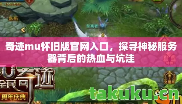 奇迹mu怀旧版官网入口,探寻神秘服务器背后的热血与坑洼 奇迹mu怀旧版官网入口,探寻神秘服务器背后的热血与坑洼