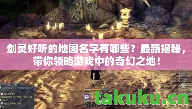 剑灵好听的地图名字有哪些?最新揭秘,带你领略游戏中的奇幻之地! 剑灵好听的地图名字有哪些?最新揭秘,带你领略游戏中的奇幻之地!