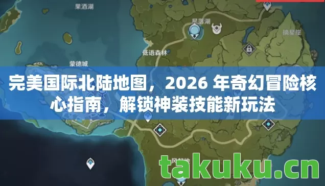 完美国际北陆地图,2026 年奇幻冒险核心指南,解锁神装技能新玩法 完美国际北陆地图,2026 年奇幻冒险核心指南,解锁神装技能新玩法