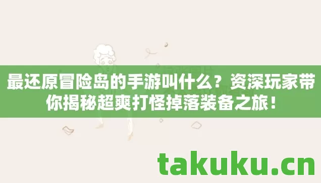最还原冒险岛的手游叫什么?资深玩家带你揭秘超爽打怪掉落装备之旅! 最还原冒险岛的手游叫什么?资深玩家带你揭秘超爽打怪掉落装备之旅!