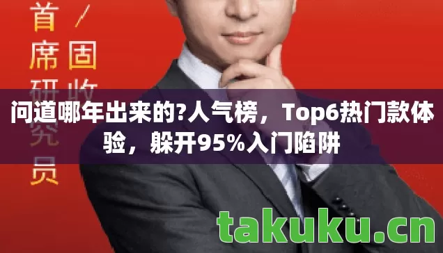 问道哪年出来的?人气榜,Top6热门款体验,躲开95%入门陷阱 问道哪年出来的?人气榜,Top6热门款体验,躲开95%入门陷阱
