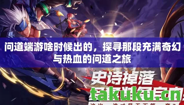 问道端游啥时候出的,探寻那段充满奇幻与热血的问道之旅 问道端游啥时候出的,探寻那段充满奇幻与热血的问道之旅