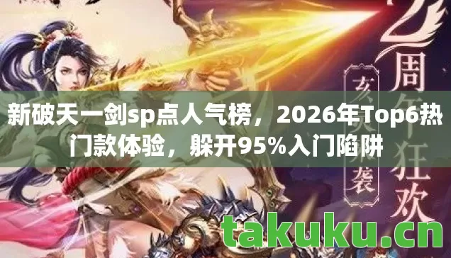 新破天一剑sp点人气榜,2026年Top6热门款体验,躲开95%入门陷阱 新破天一剑sp点人气榜,2026年Top6热门款体验,躲开95%入门陷阱