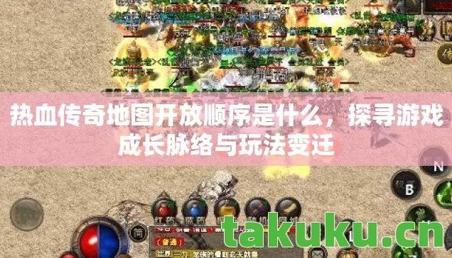 热血传奇地图开放顺序是什么,探寻游戏成长脉络与玩法变迁 热血传奇地图开放顺序是什么,探寻游戏成长脉络与玩法变迁