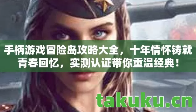 手柄游戏冒险岛攻略大全,十年情怀铸就青春回忆,实测认证带你重温经典! 手柄游戏冒险岛攻略大全,十年情怀铸就青春回忆,实测认证带你重温经典!