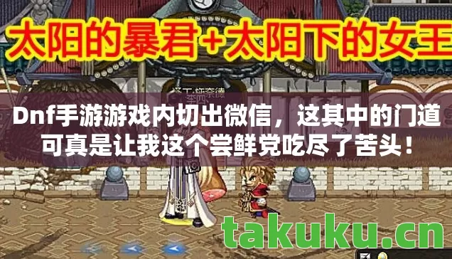 Dnf手游游戏内切出微信,这其中的门道可真是让我这个尝鲜党吃尽了苦头! Dnf手游游戏内切出微信,这其中的门道可真是让我这个尝鲜党吃尽了苦头!