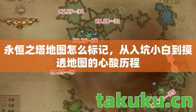 永恒之塔地图怎么标记,从入坑小白到摸透地图的心酸历程 永恒之塔地图怎么标记,从入坑小白到摸透地图的心酸历程