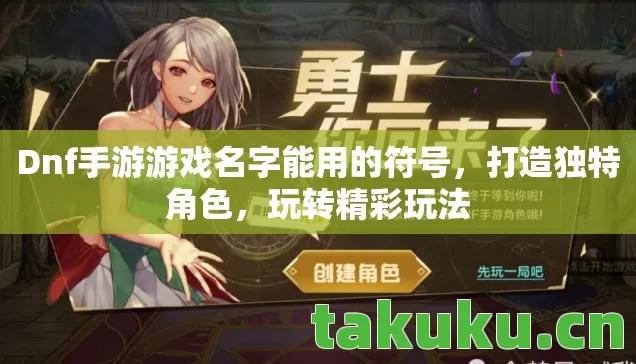 Dnf手游游戏名字能用的符号,打造独特角色,玩转精彩玩法 Dnf手游游戏名字能用的符号,打造独特角色,玩转精彩玩法