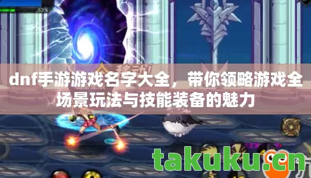 dnf手游游戏名字大全,带你领略游戏全场景玩法与技能装备的魅力 dnf手游游戏名字大全,带你领略游戏全场景玩法与技能装备的魅力