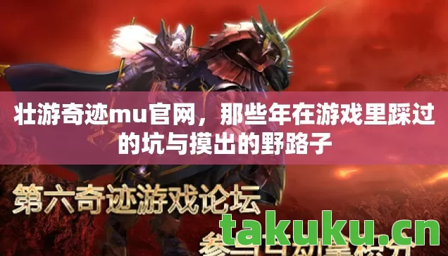 壮游奇迹mu官网,那些年在游戏里踩过的坑与摸出的野路子 壮游奇迹mu官网,那些年在游戏里踩过的坑与摸出的野路子