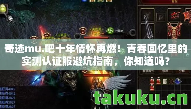 奇迹mu.吧十年情怀再燃!青春回忆里的实测认证服避坑指南,你知道吗? 奇迹mu.吧十年情怀再燃!青春回忆里的实测认证服避坑指南,你知道吗?