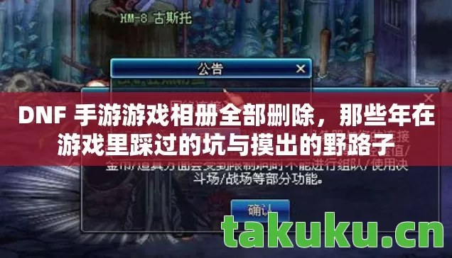 DNF 手游游戏相册全部删除,那些年在游戏里踩过的坑与摸出的野路子 DNF 手游游戏相册全部删除,那些年在游戏里踩过的坑与摸出的野路子