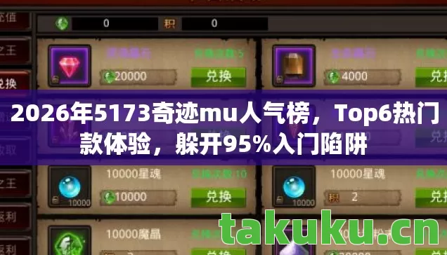 2026年5173奇迹mu人气榜，Top6热门款体验，躲开95%入门陷阱
