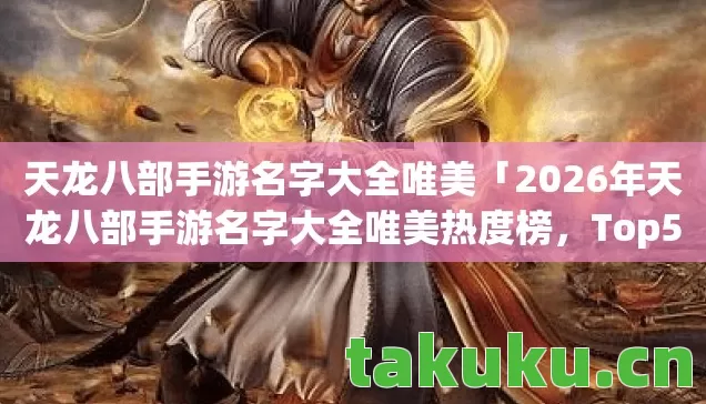 天龙八部手游名字大全唯美「2026年天龙八部手游名字大全唯美热度榜,Top5高人气服实测,避开90%新手陷阱」 天龙八部手游名字大全唯美「2026年天龙八部手游名字大全唯美热度榜,Top5高人气服实测,避开90%新手陷阱」