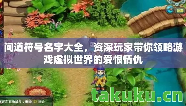 问道符号名字大全,资深玩家带你领略游戏虚拟世界的爱恨情仇 问道符号名字大全,资深玩家带你领略游戏虚拟世界的爱恨情仇