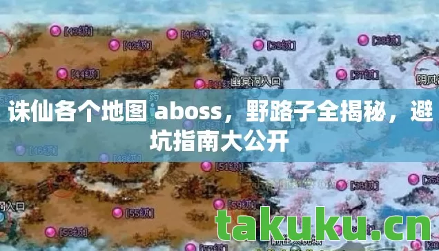 诛仙各个地图 aboss,野路子全揭秘,避坑指南大公开 诛仙各个地图 aboss,野路子全揭秘,避坑指南大公开