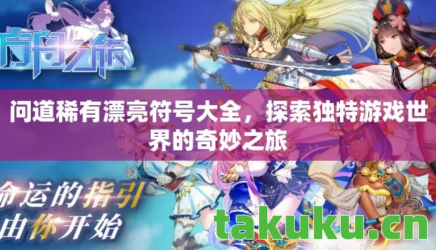 问道稀有漂亮符号大全,探索独特游戏世界的奇妙之旅 问道稀有漂亮符号大全,探索独特游戏世界的奇妙之旅