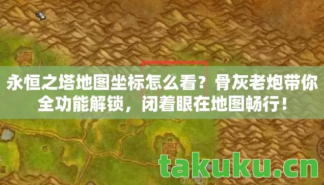 永恒之塔地图坐标怎么看?骨灰老炮带你全功能解锁,闭着眼在地图畅行! 永恒之塔地图坐标怎么看?骨灰老炮带你全功能解锁,闭着眼在地图畅行!