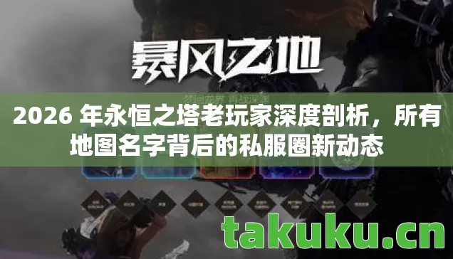 2026 年永恒之塔老玩家深度剖析，所有地图名字背后的私服圈新动态