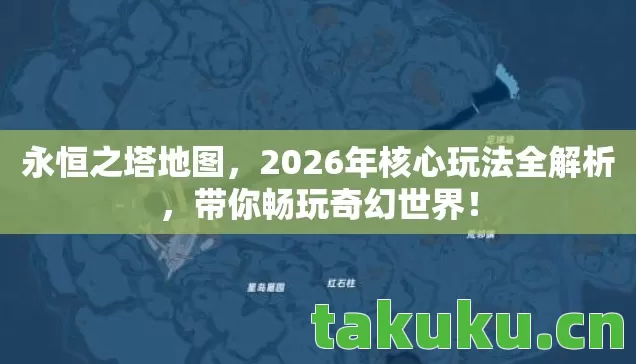 永恒之塔地图,2026年核心玩法全解析,带你畅玩奇幻世界! 永恒之塔地图,2026年核心玩法全解析,带你畅玩奇幻世界!