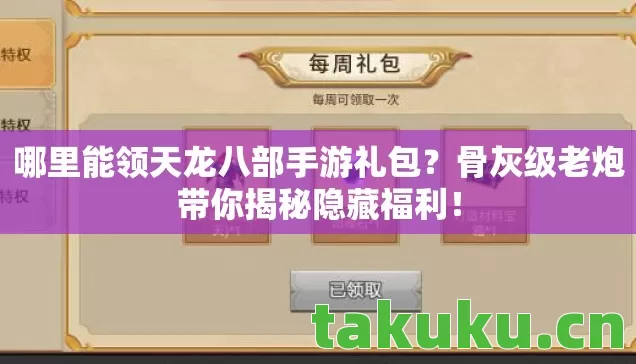 哪里能领天龙八部手游礼包？骨灰级老炮带你揭秘隐藏福利！