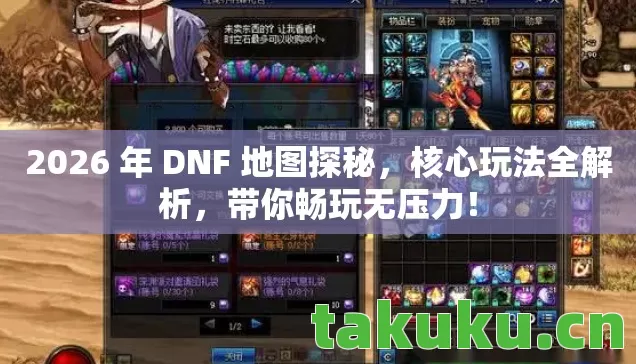 2026 年 DNF 地图探秘,核心玩法全解析,带你畅玩无压力! 2026 年 DNF 地图探秘,核心玩法全解析,带你畅玩无压力!