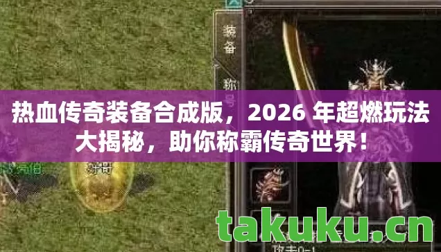 热血传奇装备合成版,2026 年超燃玩法大揭秘,助你称霸传奇世界! 热血传奇装备合成版,2026 年超燃玩法大揭秘,助你称霸传奇世界!
