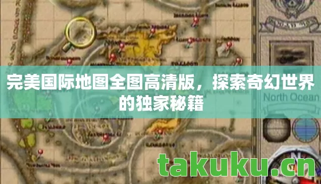 完美国际地图全图高清版,探索奇幻世界的独家秘籍 完美国际地图全图高清版,探索奇幻世界的独家秘籍