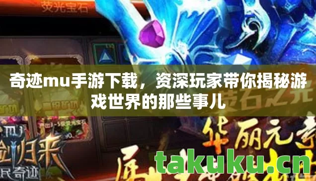 奇迹mu手游下载,资深玩家带你揭秘游戏世界的那些事儿 奇迹mu手游下载,资深玩家带你揭秘游戏世界的那些事儿