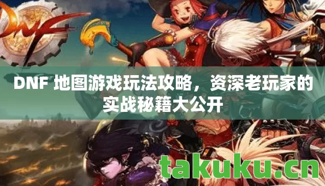 DNF 地图游戏玩法攻略,资深老玩家的实战秘籍大公开 DNF 地图游戏玩法攻略,资深老玩家的实战秘籍大公开