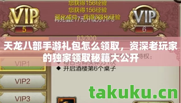 天龙八部手游礼包怎么领取,资深老玩家的独家领取秘籍大公开 天龙八部手游礼包怎么领取,资深老玩家的独家领取秘籍大公开
