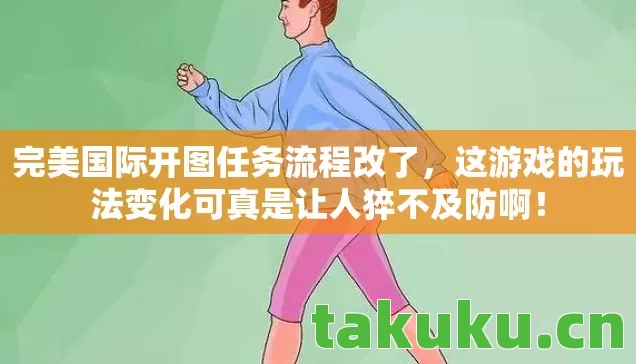 完美国际开图任务流程改了，这游戏的玩法变化可真是让人猝不及防啊！