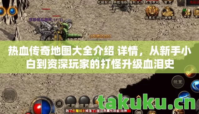热血传奇地图大全介绍 详情，从新手小白到资深玩家的打怪升级血泪史