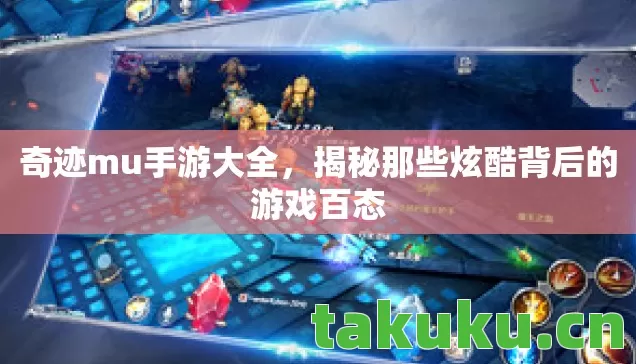 奇迹mu手游大全,揭秘那些炫酷背后的游戏百态 奇迹mu手游大全,揭秘那些炫酷背后的游戏百态