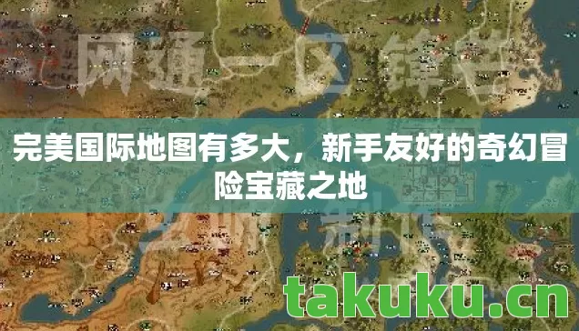 完美国际地图有多大,新手友好的奇幻冒险宝藏之地 完美国际地图有多大,新手友好的奇幻冒险宝藏之地