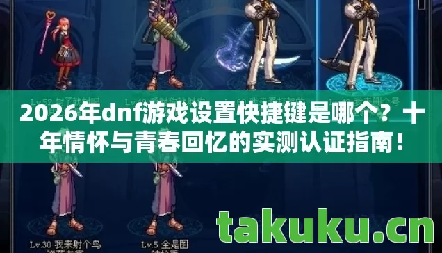2026年dnf游戏设置快捷键是哪个?十年情怀与青春回忆的实测认证指南! 2026年dnf游戏设置快捷键是哪个?十年情怀与青春回忆的实测认证指南!
