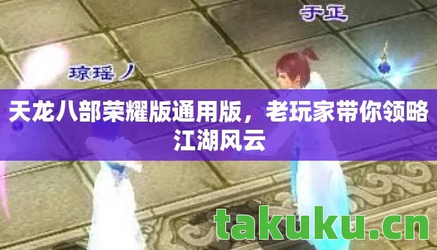 天龙八部荣耀版通用版，老玩家带你领略江湖风云