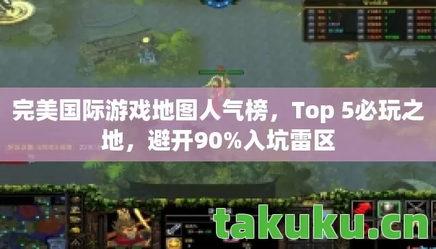 完美国际游戏地图人气榜,Top 5必玩之地,避开90%入坑雷区 完美国际游戏地图人气榜,Top 5必玩之地,避开90%入坑雷区