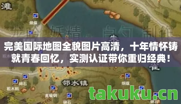 完美国际地图全貌图片高清，十年情怀铸就青春回忆，实测认证带你重归经典！