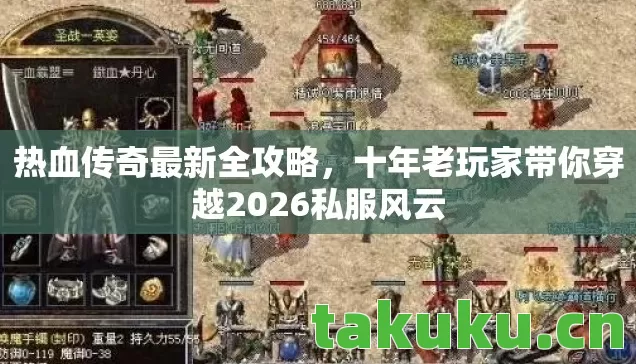 热血传奇最新全攻略,十年老玩家带你穿越2026私服风云 热血传奇最新全攻略,十年老玩家带你穿越2026私服风云