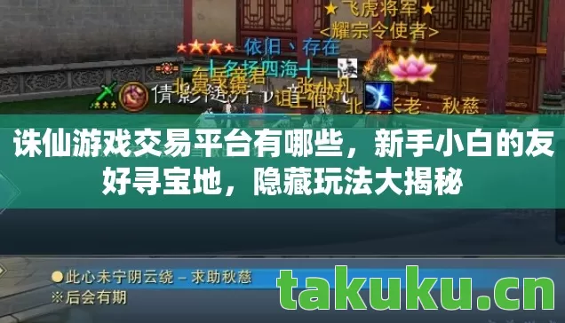 诛仙游戏交易平台有哪些,新手小白的友好寻宝地,隐藏玩法大揭秘 诛仙游戏交易平台有哪些,新手小白的友好寻宝地,隐藏玩法大揭秘