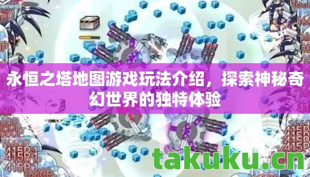 永恒之塔地图游戏玩法介绍,探索神秘奇幻世界的独特体验 永恒之塔地图游戏玩法介绍,探索神秘奇幻世界的独特体验