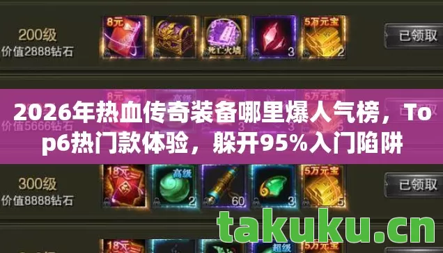 2026年热血传奇装备哪里爆人气榜,Top6热门款体验,躲开95%入门陷阱 2026年热血传奇装备哪里爆人气榜,Top6热门款体验,躲开95%入门陷阱