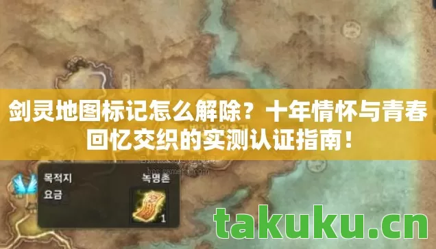 剑灵地图标记怎么解除?十年情怀与青春回忆交织的实测认证指南! 剑灵地图标记怎么解除?十年情怀与青春回忆交织的实测认证指南!