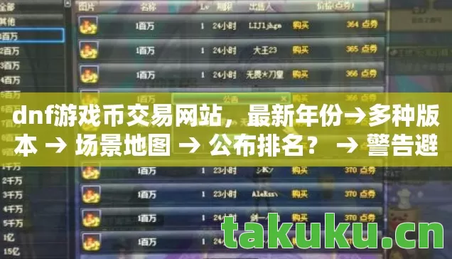 dnf游戏币交易网站，最新年份→多种版本 → 场景地图 → 公布排名？ → 警告避坑 → 解答疑问