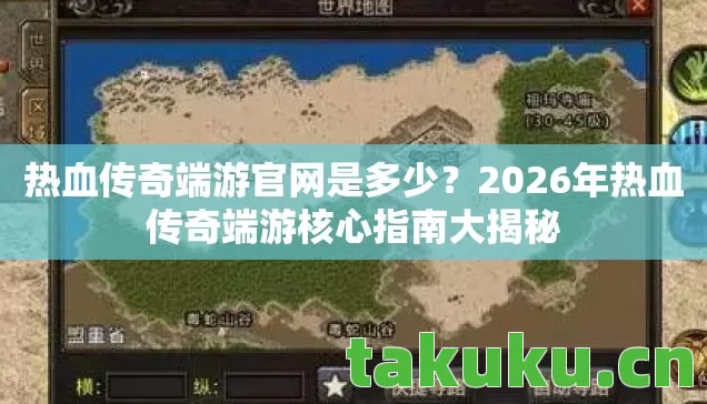 热血传奇端游官网是多少?2026年热血传奇端游核心指南大揭秘 热血传奇端游官网是多少?2026年热血传奇端游核心指南大揭秘