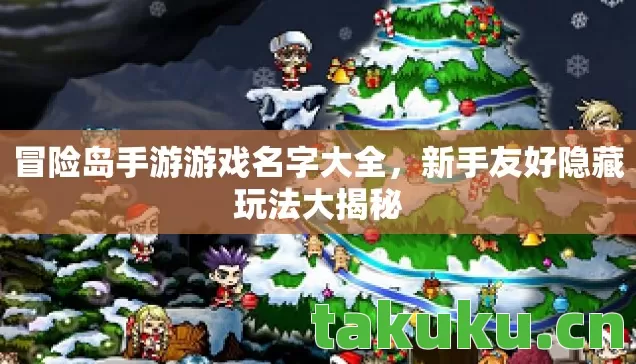 冒险岛手游游戏名字大全,新手友好隐藏玩法大揭秘 冒险岛手游游戏名字大全,新手友好隐藏玩法大揭秘