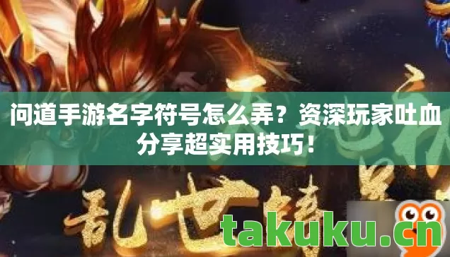 问道手游名字符号怎么弄?资深玩家吐血分享超实用技巧! 问道手游名字符号怎么弄?资深玩家吐血分享超实用技巧!