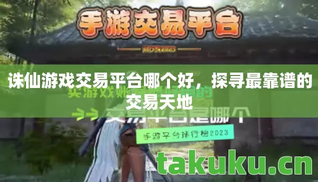 诛仙游戏交易平台哪个好,探寻最靠谱的交易天地 诛仙游戏交易平台哪个好,探寻最靠谱的交易天地