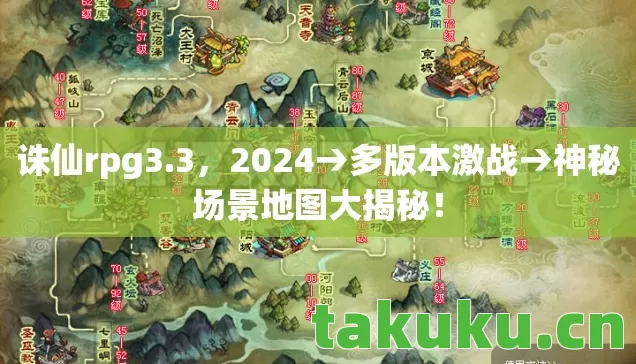 诛仙rpg3.3,2024→多版本激战→神秘场景地图大揭秘! 诛仙rpg3.3,2024→多版本激战→神秘场景地图大揭秘!
